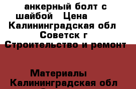 анкерный болт с шайбой › Цена ­ 350 - Калининградская обл., Советск г. Строительство и ремонт » Материалы   . Калининградская обл.,Советск г.